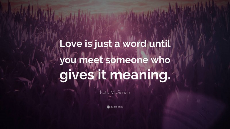 Kate McGahan Quote: “Love is just a word until you meet someone who gives it meaning.”
