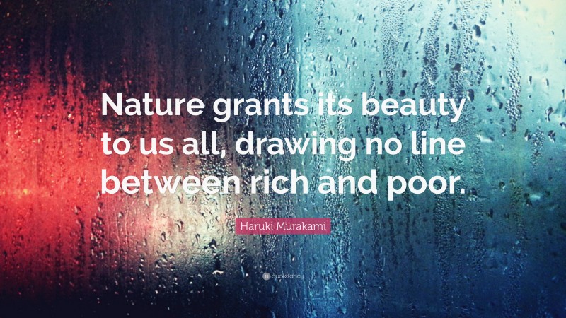Haruki Murakami Quote: “Nature grants its beauty to us all, drawing no line between rich and poor.”