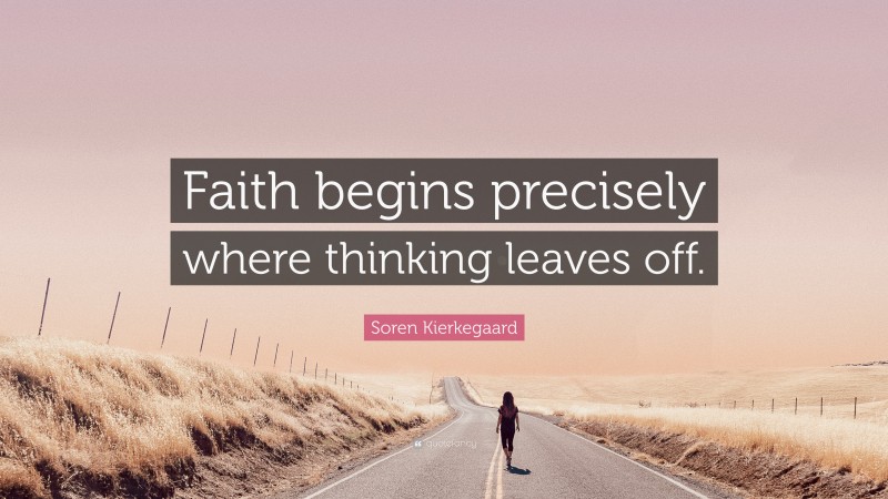 Soren Kierkegaard Quote: “Faith begins precisely where thinking leaves off.”