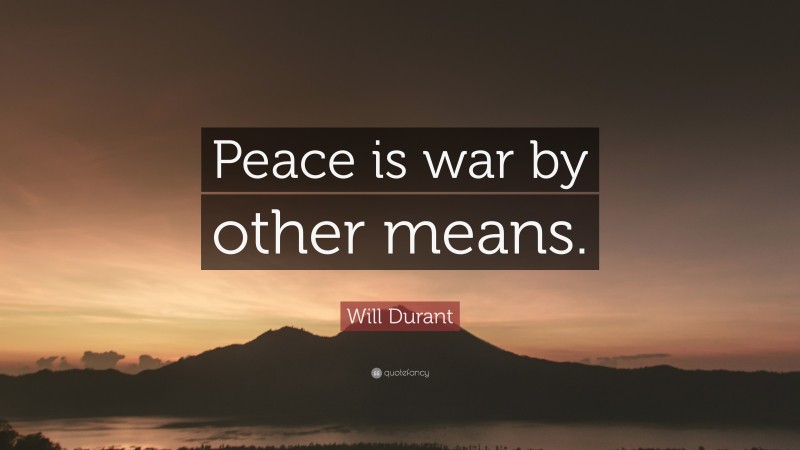 Will Durant Quote: “Peace is war by other means.”