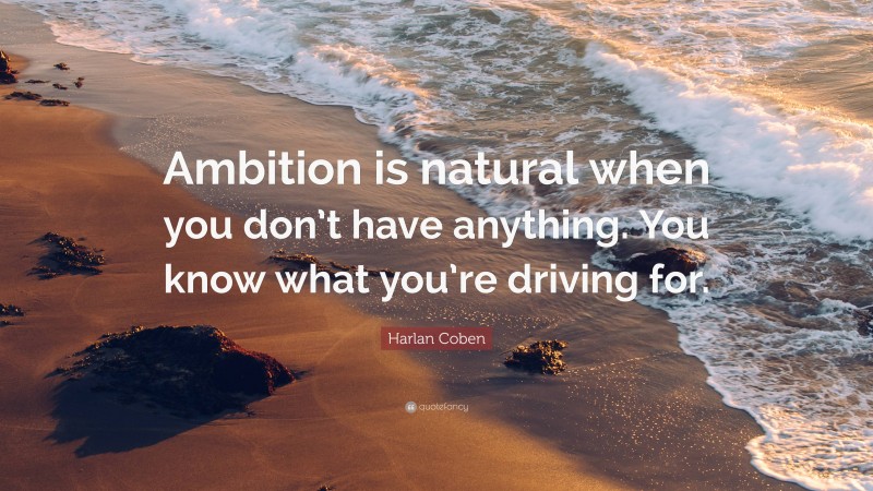Harlan Coben Quote: “Ambition is natural when you don’t have anything. You know what you’re driving for.”