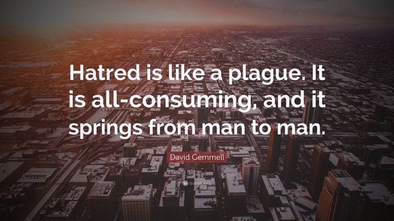 David Gemmell Quote: “Hatred is like a plague. It is all-consuming, and it springs from man to man.”