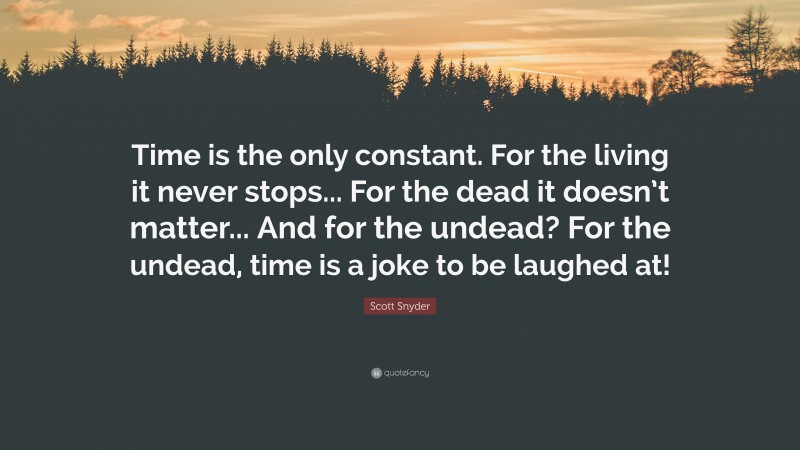 Scott Snyder Quote: “Time is the only constant. For the living it never stops... For the dead it doesn’t matter... And for the undead? For the undead, time is a joke to be laughed at!”
