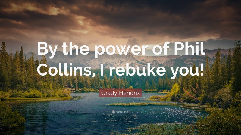 Grady Hendrix Quote: “By the power of Phil Collins, I rebuke you!”