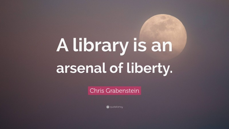 Chris Grabenstein Quote: “A library is an arsenal of liberty.”