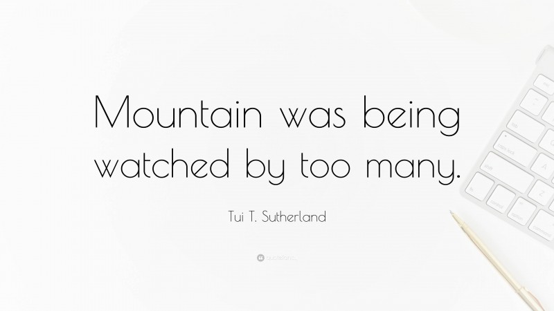 Tui T. Sutherland Quote: “Mountain was being watched by too many.”