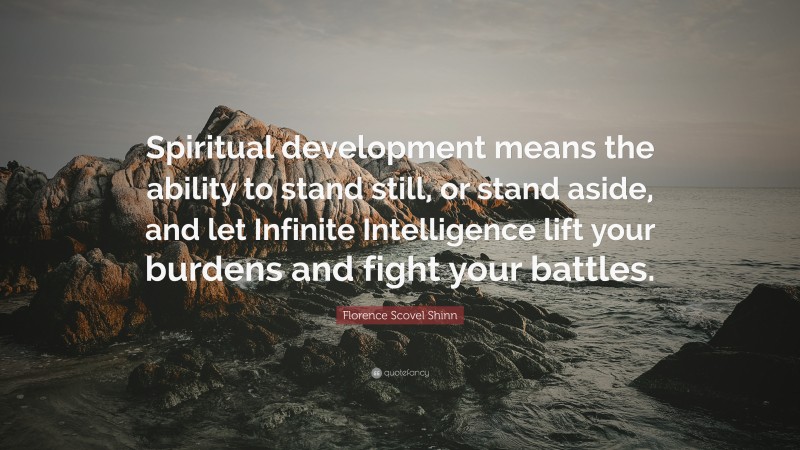 Florence Scovel Shinn Quote: “Spiritual development means the ability to stand still, or stand aside, and let Infinite Intelligence lift your burdens and fight your battles.”