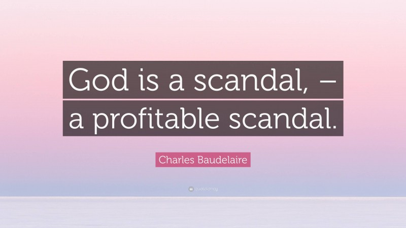 Charles Baudelaire Quote: “God is a scandal, – a profitable scandal.”