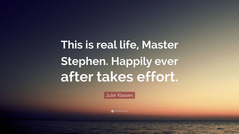 Julie Klassen Quote: “This is real life, Master Stephen. Happily ever after takes effort.”