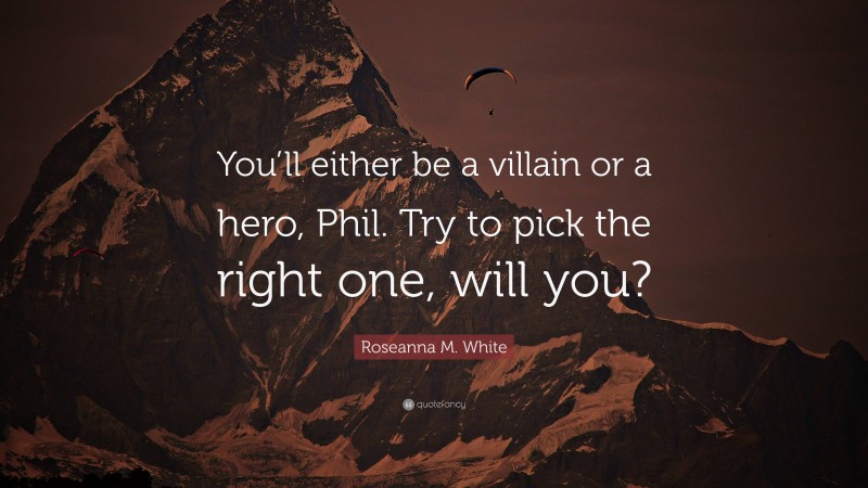 Roseanna M. White Quote: “You’ll either be a villain or a hero, Phil. Try to pick the right one, will you?”