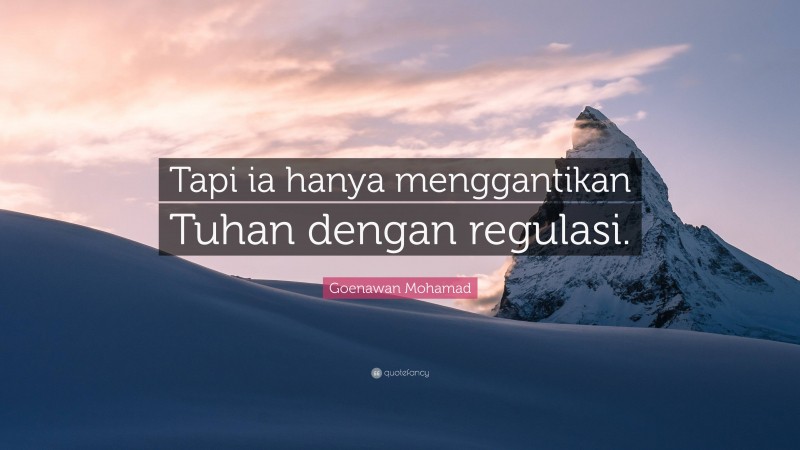 Goenawan Mohamad Quote: “Tapi ia hanya menggantikan Tuhan dengan regulasi.”