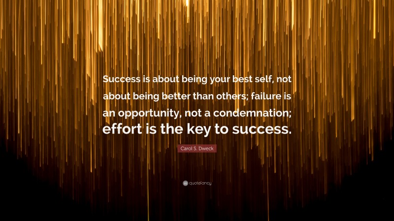 Carol S. Dweck Quote: “Success is about being your best self, not about being better than others; failure is an opportunity, not a condemnation; effort is the key to success.”