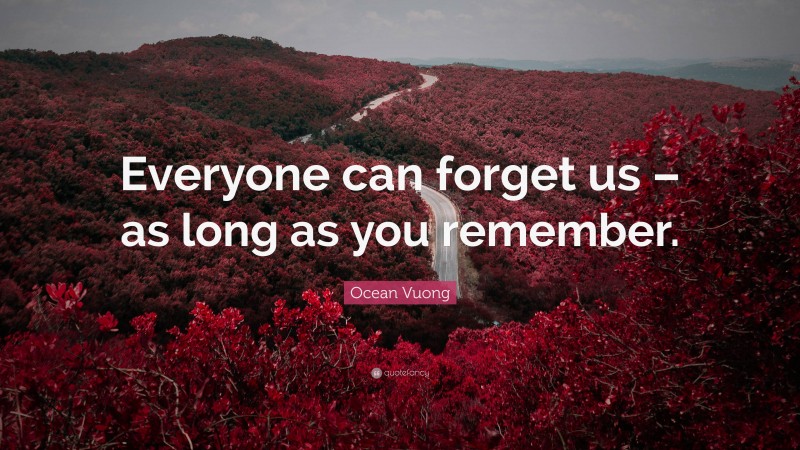 Ocean Vuong Quote: “Everyone can forget us – as long as you remember.”