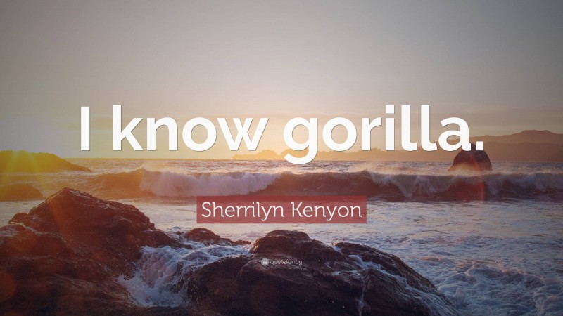 Sherrilyn Kenyon Quote: “I know gorilla.”