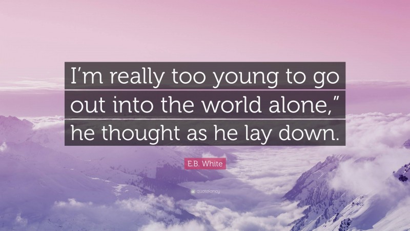 E.B. White Quote: “I’m really too young to go out into the world alone,” he thought as he lay down.”