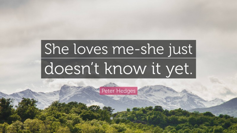 Peter Hedges Quote: “She loves me-she just doesn’t know it yet.”