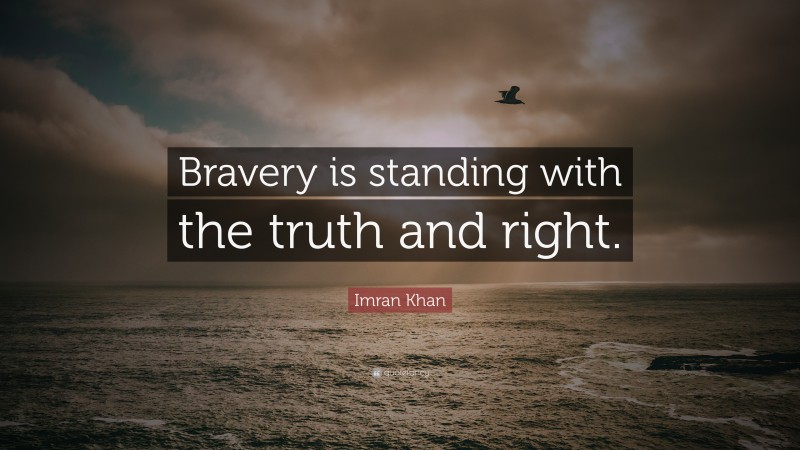 Imran Khan Quote: “Bravery is standing with the truth and right.”