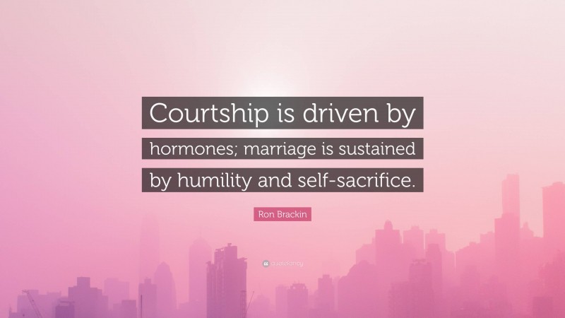 Ron Brackin Quote: “Courtship is driven by hormones; marriage is sustained by humility and self-sacrifice.”