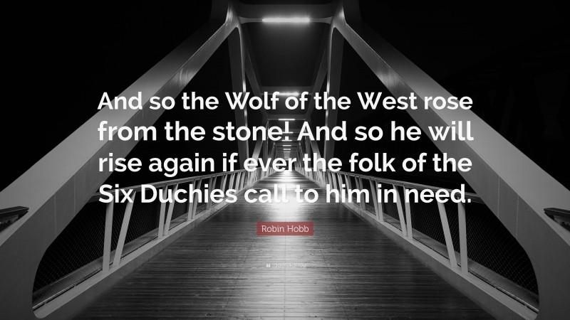 Robin Hobb Quote: “And so the Wolf of the West rose from the stone! And so he will rise again if ever the folk of the Six Duchies call to him in need.”