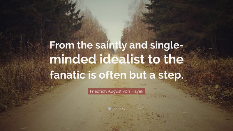 Friedrich August von Hayek Quote: “From the saintly and single-minded idealist to the fanatic is often but a step.”