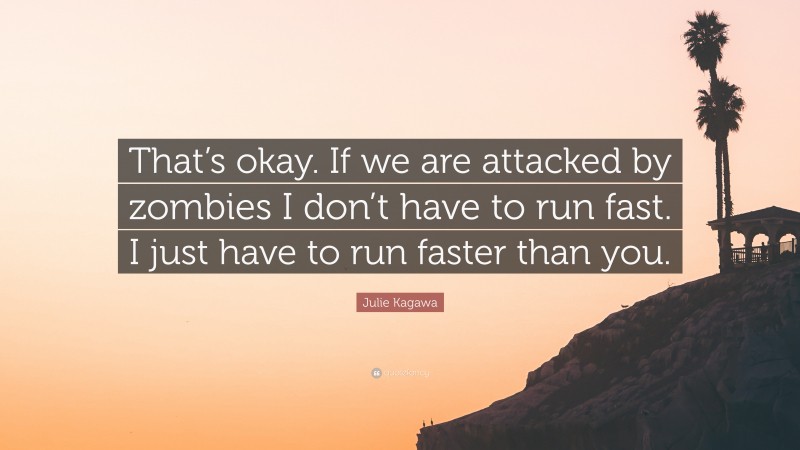 Julie Kagawa Quote: “That’s okay. If we are attacked by zombies I don’t have to run fast. I just have to run faster than you.”