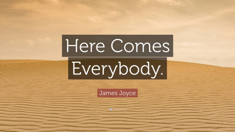 James Joyce Quote: “Here Comes Everybody.”