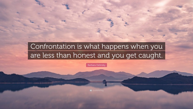 Barbara Delinsky Quote: “Confrontation is what happens when you are less than honest and you get caught.”