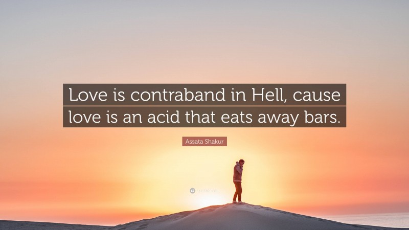 Assata Shakur Quote: “Love is contraband in Hell, cause love is an acid that eats away bars.”