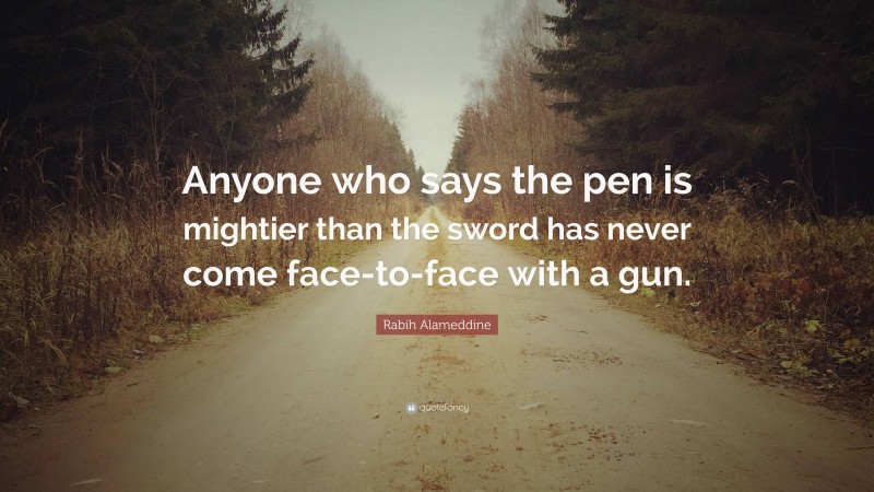Rabih Alameddine Quote: “Anyone who says the pen is mightier than the sword has never come face-to-face with a gun.”