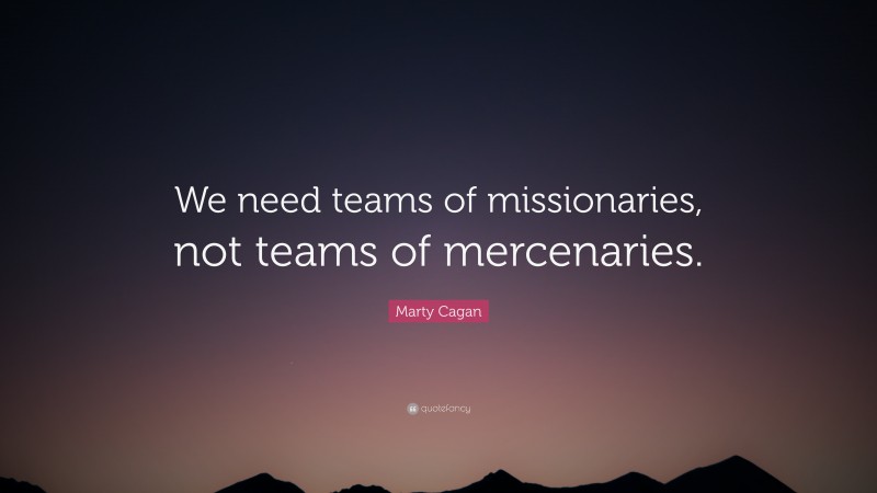 Marty Cagan Quote: “We need teams of missionaries, not teams of mercenaries.”