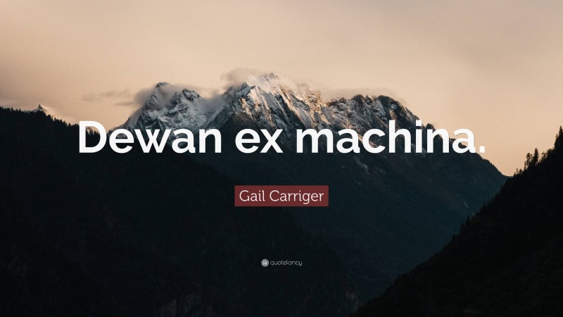 Gail Carriger Quote: “Dewan ex machina.”