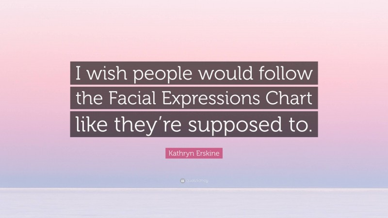 Kathryn Erskine Quote: “I wish people would follow the Facial Expressions Chart like they’re supposed to.”
