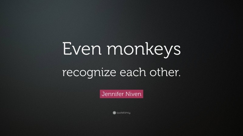 Jennifer Niven Quote: “Even monkeys recognize each other.”