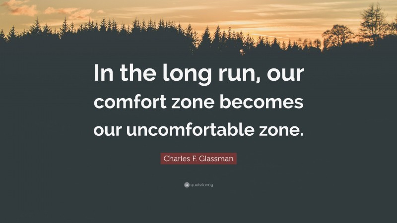 Charles F. Glassman Quote: “In the long run, our comfort zone becomes our uncomfortable zone.”