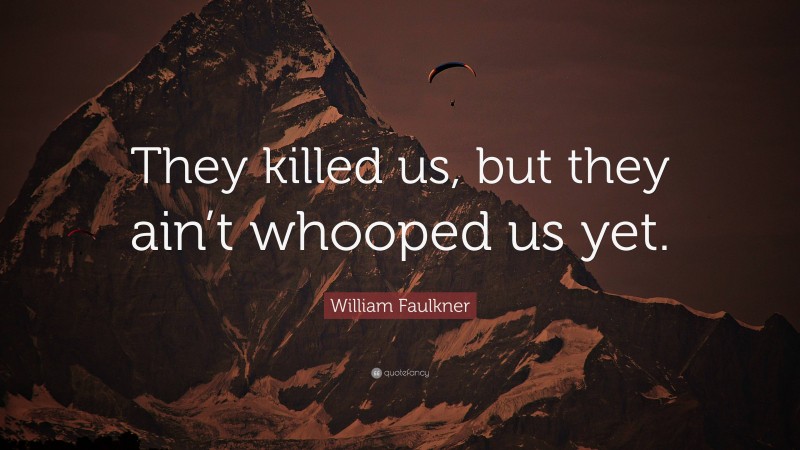 William Faulkner Quote: “They killed us, but they ain’t whooped us yet.”