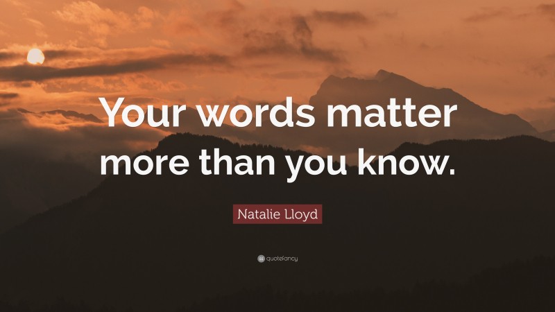 Natalie Lloyd Quote: “Your words matter more than you know.”