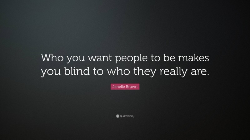 Janelle Brown Quote: “Who you want people to be makes you blind to who they really are.”
