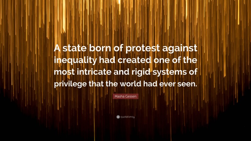 Masha Gessen Quote: “A state born of protest against inequality had created one of the most intricate and rigid systems of privilege that the world had ever seen.”