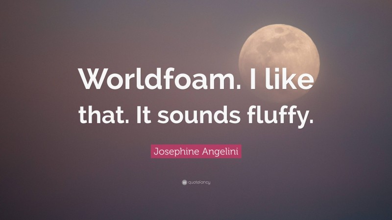 Josephine Angelini Quote: “Worldfoam. I like that. It sounds fluffy.”