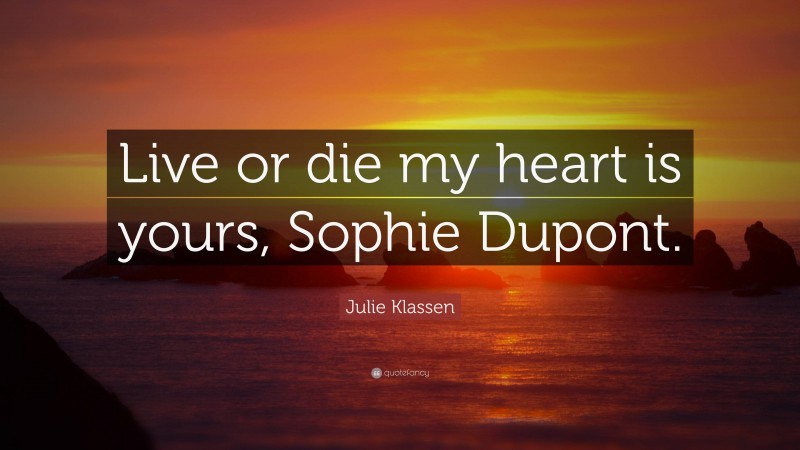 Julie Klassen Quote: “Live or die my heart is yours, Sophie Dupont.”