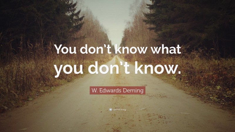 W. Edwards Deming Quote: “You don’t know what you don’t know.”