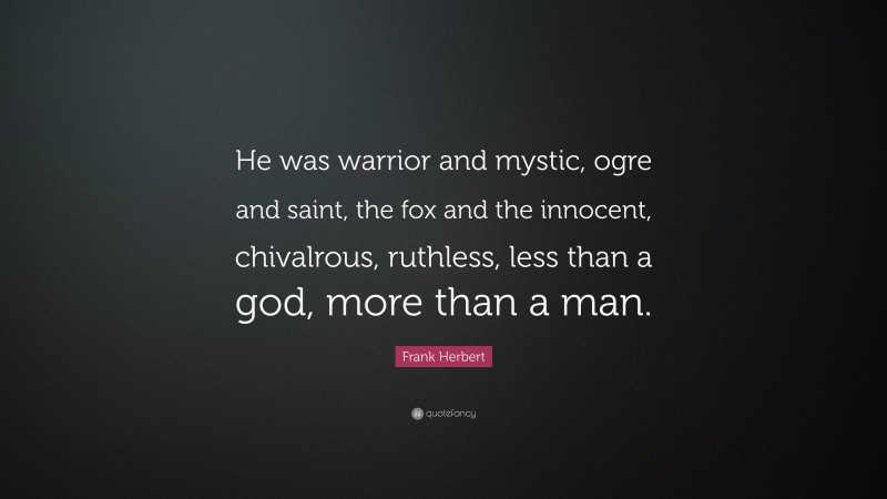Frank Herbert Quote: “He was warrior and mystic, ogre and saint, the fox and the innocent, chivalrous, ruthless, less than a god, more than a man.”