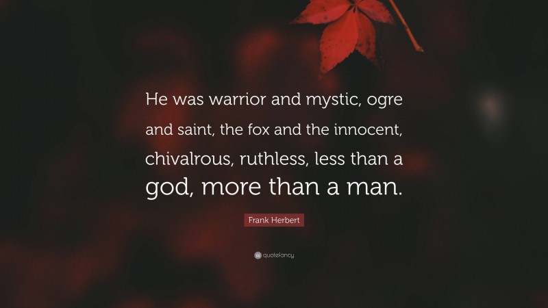 Frank Herbert Quote: “He was warrior and mystic, ogre and saint, the fox and the innocent, chivalrous, ruthless, less than a god, more than a man.”