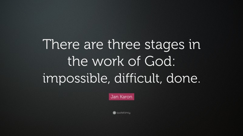 Jan Karon Quote: “There are three stages in the work of God: impossible, difficult, done.”