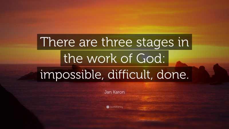 Jan Karon Quote: “There are three stages in the work of God: impossible, difficult, done.”