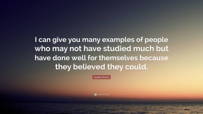 Sudha Murty Quote: “I can give you many examples of people who may not have studied much but have done well for themselves because they believed they could.”