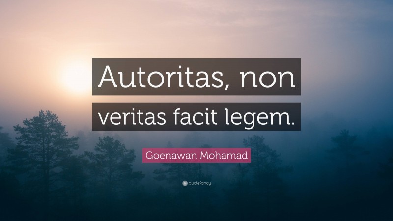 Goenawan Mohamad Quote: “Autoritas, non veritas facit legem.”