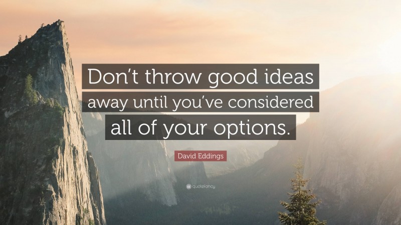 David Eddings Quote: “Don’t throw good ideas away until you’ve considered all of your options.”