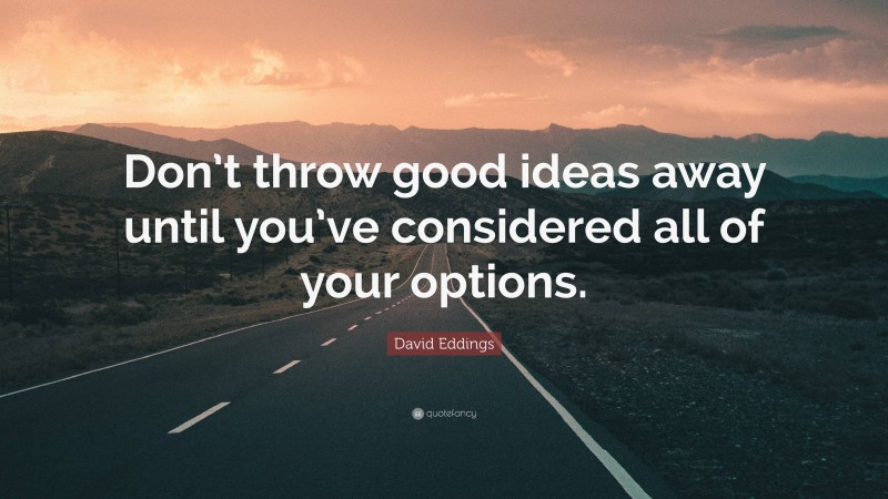 David Eddings Quote: “Don’t throw good ideas away until you’ve considered all of your options.”