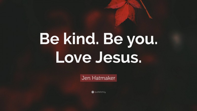Jen Hatmaker Quote: “Be kind. Be you. Love Jesus.”